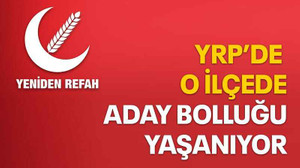 YRP’de o ilçede aday bolluğu yaşanıyor